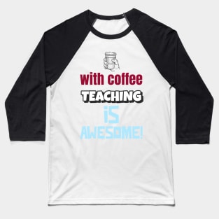 With Coffee Teaching Is Awesome! Baseball T-Shirt